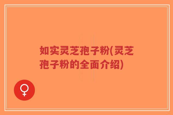如实灵芝孢子粉(灵芝孢子粉的全面介绍)-第1张图片-超越 如实灵芝孢子粉(灵芝孢子粉的全面介绍)-第1张图片-超越