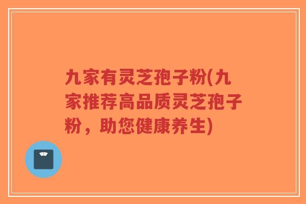九家有灵芝孢子粉(九家推荐高品质灵芝孢子粉,助您健康养生)-第1张图片-超越 九家有灵芝孢子粉(九家推荐高品质灵芝孢子粉,助您健康养生)-第1张图片-超越