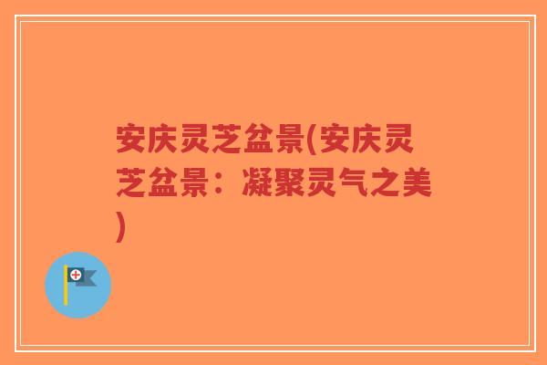 安庆灵芝盆景(安庆灵芝盆景:凝聚灵气之美)-第1张图片-超越 安庆灵芝盆景(安庆灵芝盆景:凝聚灵气之美)-第1张图片-超越