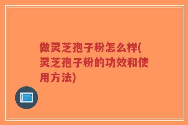 做灵芝孢子粉怎么样(灵芝孢子粉的功效和使用方法)-第1张图片-超越 做灵芝孢子粉怎么样(灵芝孢子粉的功效和使用方法)-第1张图片-超越