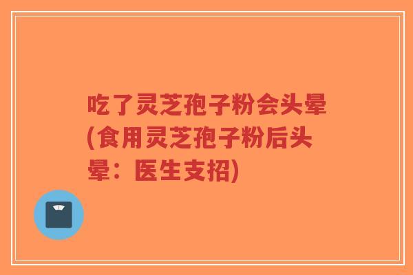 吃了灵芝孢子粉会头晕(食用灵芝孢子粉后头晕:医生支招)-第1张图片-超越 吃了灵芝孢子粉会头晕(食用灵芝孢子粉后头晕:医生支招)-第1张图片-超越