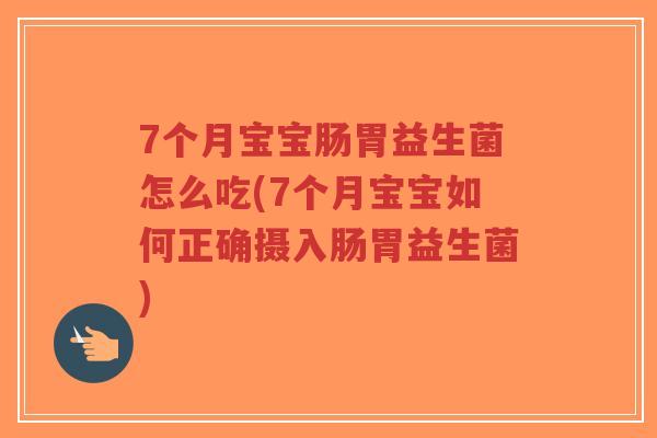 7个月宝宝肠胃益生菌怎么吃(7个月宝宝如何正确摄入肠胃益生菌)-第1张图片-超越 7个月宝宝肠胃益生菌怎么吃(7个月宝宝如何正确摄入肠胃益生菌)-第1张图片-超越