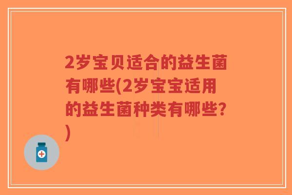 2岁宝贝适合的益生菌有哪些(2岁宝宝适用的益生菌种类有哪些?)-第1张图片-超越 2岁宝贝适合的益生菌有哪些(2岁宝宝适用的益生菌种类有哪些?)-第1张图片-超越