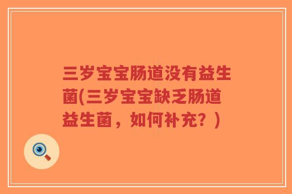 三岁宝宝肠道没有益生菌(三岁宝宝缺乏肠道益生菌,如何补充?)-第1张图片-超越 三岁宝宝肠道没有益生菌(三岁宝宝缺乏肠道益生菌,如何补充?)-第1张图片-超越