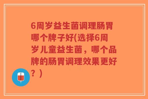 6周岁益生菌调理肠胃哪个牌子好(选择6周岁儿童益生菌,哪个品牌的肠胃调理效果更好?)-第1张图片-超越 6周岁益生菌调理肠胃哪个牌子好(选择6周岁儿童益生菌,哪个品牌的肠胃调理效果更好?)-第1张图片-超越