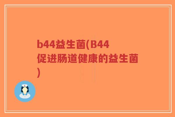 b44益生菌(B44促进肠道健康的益生菌)-第1张图片-超越