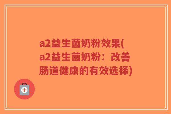 a2益生菌奶粉效果(a2益生菌奶粉:改善肠道健康的有效选择)-第1张图片-超越 a2益生菌奶粉效果(a2益生菌奶粉:改善肠道健康的有效选择)-第1张图片-超越