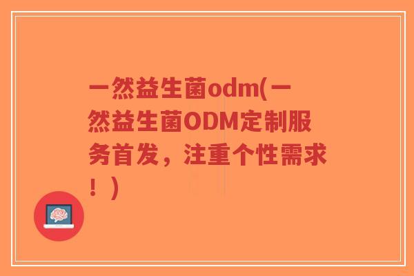 一然益生菌odm(一然益生菌ODM定制服务首发,注重个性需求!)-第1张图片-超越 一然益生菌odm(一然益生菌ODM定制服务首发,注重个性需求!)-第1张图片-超越