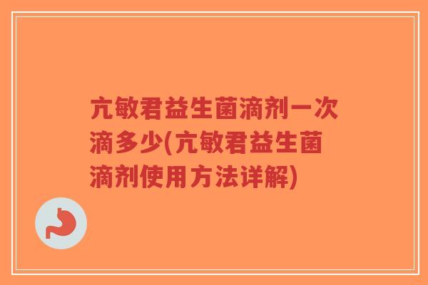亢敏君益生菌滴剂一次滴多少(亢敏君益生菌滴剂使用方法详解)-第1张图片-超越 亢敏君益生菌滴剂一次滴多少(亢敏君益生菌滴剂使用方法详解)-第1张图片-超越