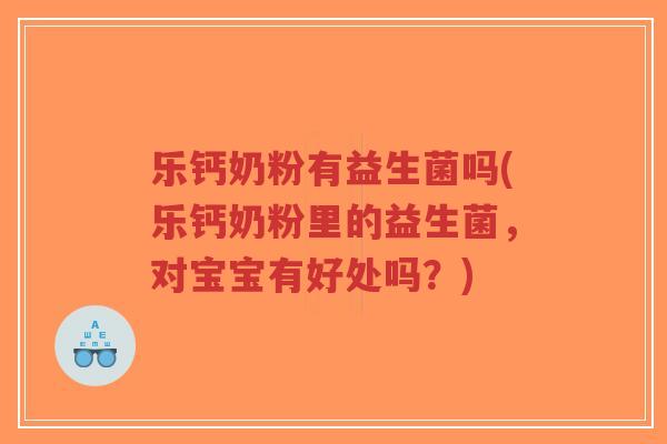乐钙奶粉有益生菌吗(乐钙奶粉里的益生菌，对宝宝有好处吗？)-第1张图片-超越