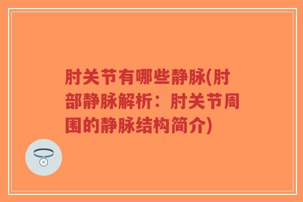 肘关节有哪些静脉(肘部静脉解析:肘关节周围的静脉结构简介)-第1张图片-超越 肘关节有哪些静脉(肘部静脉解析:肘关节周围的静脉结构简介)-第1张图片-超越