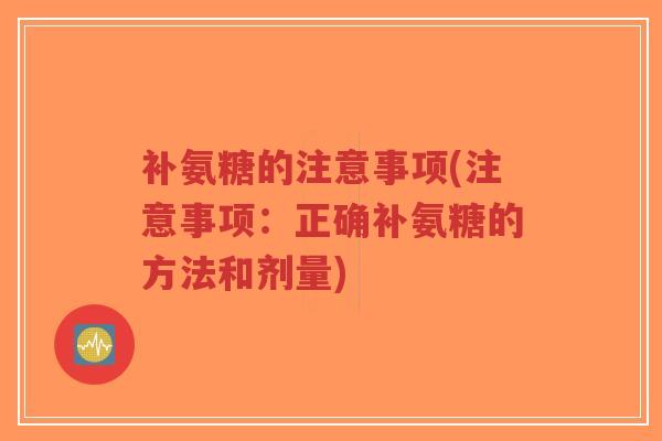 补氨糖的注意事项(注意事项:正确补氨糖的方法和剂量)-第1张图片-超越 补氨糖的注意事项(注意事项:正确补氨糖的方法和剂量)-第1张图片-超越