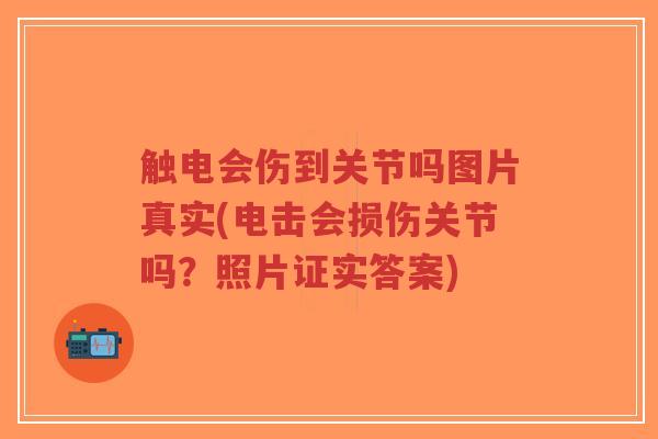 触电会伤到关节吗图片真实(电击会损伤关节吗？照片证实答案)-第1张图片-超越