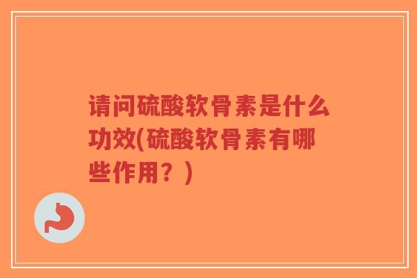 请问硫酸软骨素是什么功效(硫酸软骨素有哪些作用?)-第1张图片-超越 请问硫酸软骨素是什么功效(硫酸软骨素有哪些作用?)-第1张图片-超越