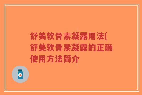 舒美软骨素凝露用法(舒美软骨素凝露的正确使用方法简介-第1张图片-超越 舒美软骨素凝露用法(舒美软骨素凝露的正确使用方法简介-第1张图片-超越
