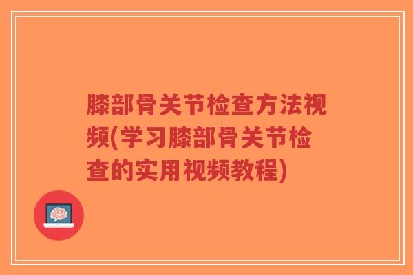 膝部骨关节检查方法视频(学习膝部骨关节检查的实用视频教程)-第1张图片-超越