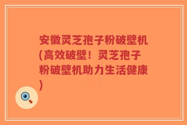 安徽灵芝孢子粉破壁机(高效破壁!灵芝孢子粉破壁机助力生活健康)-第1张图片-超越 安徽灵芝孢子粉破壁机(高效破壁!灵芝孢子粉破壁机助力生活健康)-第1张图片-超越