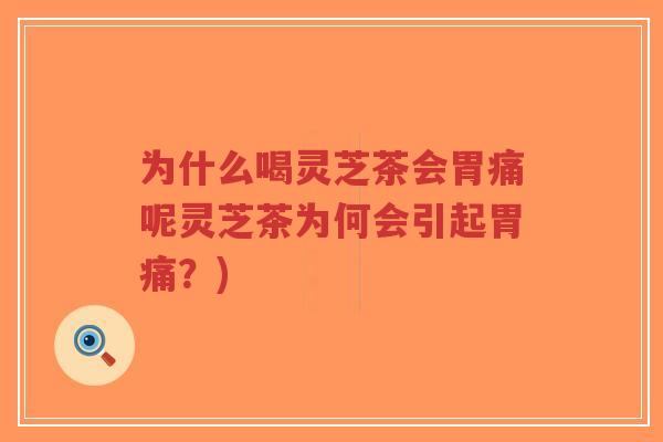 为什么喝灵芝茶会胃痛呢灵芝茶为何会引起胃痛?)-第1张图片-超越 为什么喝灵芝茶会胃痛呢灵芝茶为何会引起胃痛?)-第1张图片-超越