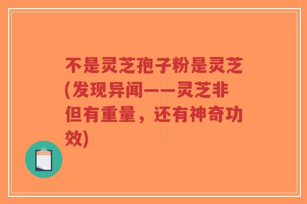 不是灵芝孢子粉是灵芝(发现异闻——灵芝非但有重量,还有神奇功效)-第1张图片-超越 不是灵芝孢子粉是灵芝(发现异闻——灵芝非但有重量,还有神奇功效)-第1张图片-超越