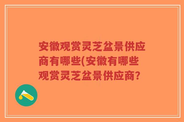安徽观赏灵芝盆景供应商有哪些(安徽有哪些观赏灵芝盆景供应商?-第1张图片-超越 安徽观赏灵芝盆景供应商有哪些(安徽有哪些观赏灵芝盆景供应商?-第1张图片-超越