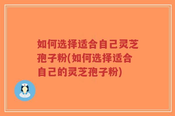 如何选择适合自己灵芝孢子粉(如何选择适合自己的灵芝孢子粉)-第1张图片-超越 如何选择适合自己灵芝孢子粉(如何选择适合自己的灵芝孢子粉)-第1张图片-超越