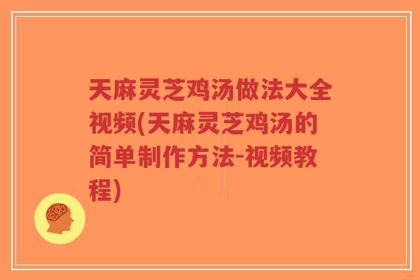 天麻灵芝鸡汤做法大全视频(天麻灵芝鸡汤的简单制作方法-视频教程)-第1张图片-超越 天麻灵芝鸡汤做法大全视频(天麻灵芝鸡汤的简单制作方法-视频教程)-第1张图片-超越