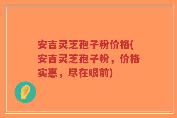 安吉灵芝孢子粉价格(安吉灵芝孢子粉,价格实惠,尽在眼前)-第1张图片-超越 安吉灵芝孢子粉价格(安吉灵芝孢子粉,价格实惠,尽在眼前)-第1张图片-超越