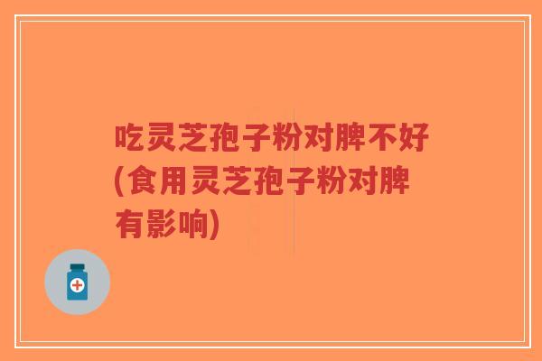 吃灵芝孢子粉对脾不好(食用灵芝孢子粉对脾有影响)-第1张图片-超越 吃灵芝孢子粉对脾不好(食用灵芝孢子粉对脾有影响)-第1张图片-超越