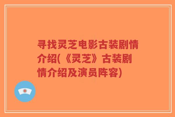 寻找灵芝电影古装剧情介绍(《灵芝》古装剧情介绍及演员阵容)-第1张图片-超越 寻找灵芝电影古装剧情介绍(《灵芝》古装剧情介绍及演员阵容)-第1张图片-超越