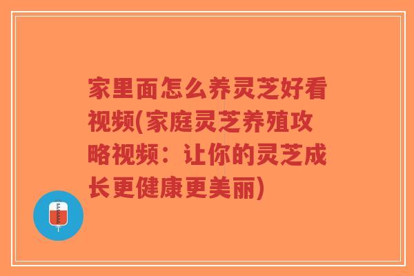 家里面怎么养灵芝好看视频(家庭灵芝养殖攻略视频:让你的灵芝成长更健康更美丽)-第1张图片-超越 家里面怎么养灵芝好看视频(家庭灵芝养殖攻略视频:让你的灵芝成长更健康更美丽)-第1张图片-超越