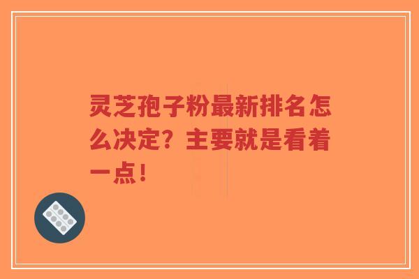 灵芝孢子粉最新排名怎么决定?主要就是看着一点!-第1张图片-超越 灵芝孢子粉最新排名怎么决定?主要就是看着一点!-第1张图片-超越