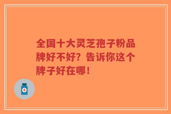 全国十大灵芝孢子粉品牌好不好？告诉你这个牌子好在哪！-第1张图片-超越
