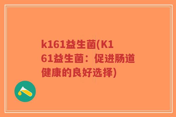 k161益生菌(K161益生菌:促进肠道健康的良好选择)-第1张图片-超越 k161益生菌(K161益生菌:促进肠道健康的良好选择)-第1张图片-超越