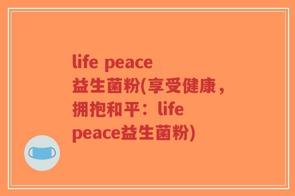 life peace益生菌粉(享受健康,拥抱和平:life peace益生菌粉)-第1张图片-超越 life peace益生菌粉(享受健康,拥抱和平:life peace益生菌粉)-第1张图片-超越