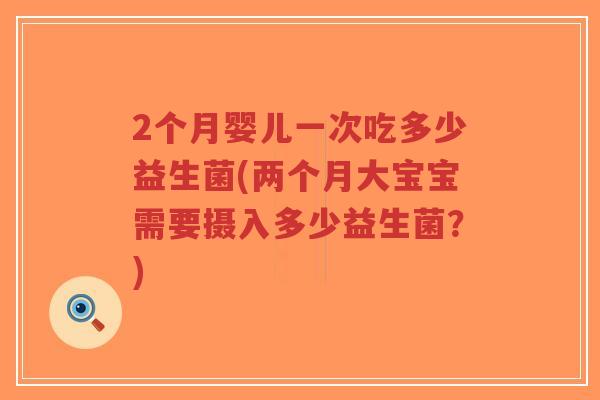 2个月婴儿一次吃多少益生菌(两个月大宝宝需要摄入多少益生菌？)-第1张图片-超越