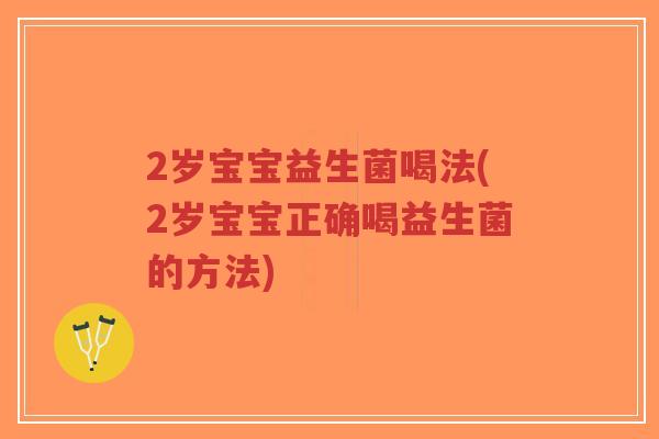2岁宝宝益生菌喝法(2岁宝宝正确喝益生菌的方法)-第1张图片-超越 2岁宝宝益生菌喝法(2岁宝宝正确喝益生菌的方法)-第1张图片-超越