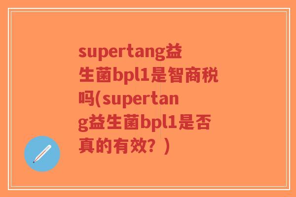 supertang益生菌bpl1是智商税吗(supertang益生菌bpl1是否真的有效?)-第1张图片-超越 supertang益生菌bpl1是智商税吗(supertang益生菌bpl1是否真的有效?)-第1张图片-超越