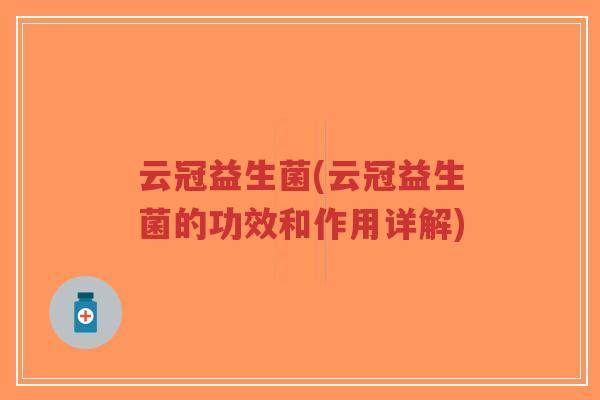 云冠益生菌(云冠益生菌的功效和作用详解)-第1张图片-超越 云冠益生菌(云冠益生菌的功效和作用详解)-第1张图片-超越