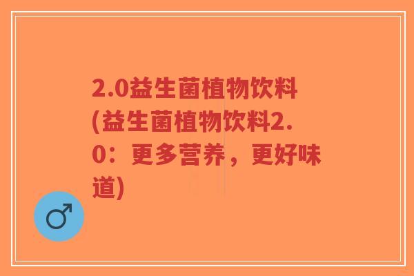 2.0益生菌植物饮料(益生菌植物饮料2.0:更多营养,更好味道)-第1张图片-超越 2.0益生菌植物饮料(益生菌植物饮料2.0:更多营养,更好味道)-第1张图片-超越