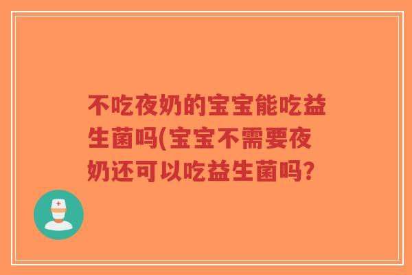 不吃夜奶的宝宝能吃益生菌吗(宝宝不需要夜奶还可以吃益生菌吗?-第1张图片-超越 不吃夜奶的宝宝能吃益生菌吗(宝宝不需要夜奶还可以吃益生菌吗?-第1张图片-超越