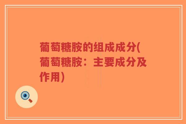 葡萄糖胺的组成成分(葡萄糖胺:主要成分及作用)-第1张图片-超越 葡萄糖胺的组成成分(葡萄糖胺:主要成分及作用)-第1张图片-超越