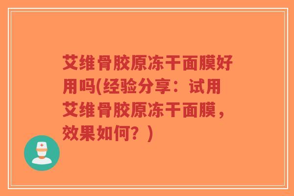艾维骨胶原冻干面膜好用吗(经验分享:试用艾维骨胶原冻干面膜,效果如何?)-第1张图片-超越 艾维骨胶原冻干面膜好用吗(经验分享:试用艾维骨胶原冻干面膜,效果如何?)-第1张图片-超越