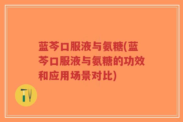 蓝芩口服液与氨糖(蓝芩口服液与氨糖的功效和应用场景对比)-第1张图片-超越 蓝芩口服液与氨糖(蓝芩口服液与氨糖的功效和应用场景对比)-第1张图片-超越