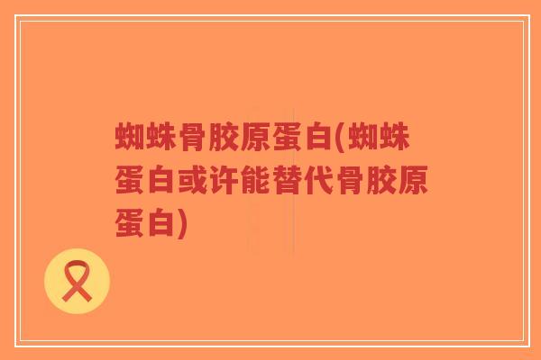 蜘蛛骨胶原蛋白(蜘蛛蛋白或许能替代骨胶原蛋白)-第1张图片-超越 蜘蛛骨胶原蛋白(蜘蛛蛋白或许能替代骨胶原蛋白)-第1张图片-超越