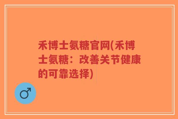 禾博士氨糖官网(禾博士氨糖：改善关节健康的可靠选择)-第1张图片-超越