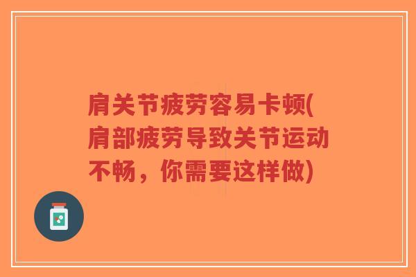 肩关节疲劳容易卡顿(肩部疲劳导致关节运动不畅,你需要这样做)-第1张图片-超越 肩关节疲劳容易卡顿(肩部疲劳导致关节运动不畅,你需要这样做)-第1张图片-超越