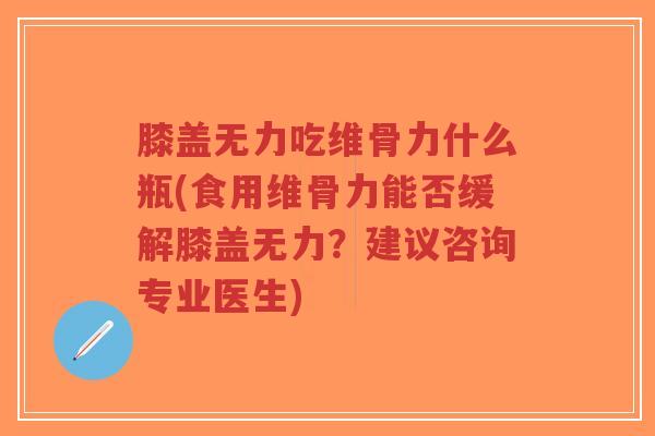 膝盖无力吃维骨力什么瓶(食用维骨力能否缓解膝盖无力?建议咨询专业医生)-第1张图片-超越 膝盖无力吃维骨力什么瓶(食用维骨力能否缓解膝盖无力?建议咨询专业医生)-第1张图片-超越