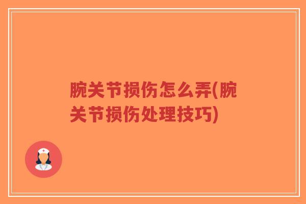 腕关节损伤怎么弄(腕关节损伤处理技巧)-第1张图片-超越 腕关节损伤怎么弄(腕关节损伤处理技巧)-第1张图片-超越