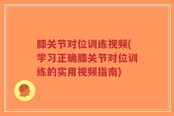 膝关节对位训练视频(学习正确膝关节对位训练的实用视频指南)-第1张图片-超越 膝关节对位训练视频(学习正确膝关节对位训练的实用视频指南)-第1张图片-超越