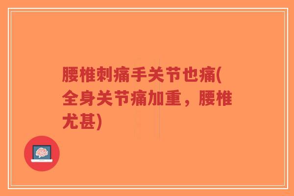 腰椎刺痛手关节也痛(全身关节痛加重,腰椎尤甚)-第1张图片-超越 腰椎刺痛手关节也痛(全身关节痛加重,腰椎尤甚)-第1张图片-超越